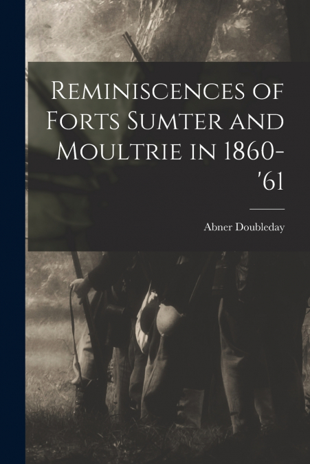 Reminiscences of Forts Sumter and Moultrie in 1860-’61