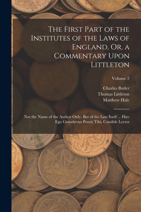 The First Part of the Institutes of the Laws of England, Or, a Commentary Upon Littleton