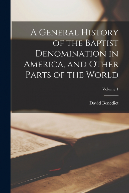 A General History of the Baptist Denomination in America, and Other Parts of the World; Volume 1