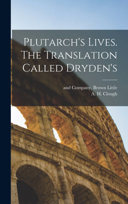 Plutarch’s Lives. The Translation Called Dryden’s