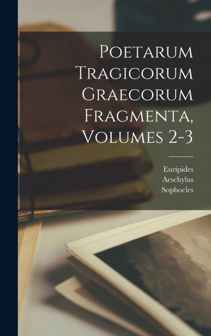 Poetarum Tragicorum Graecorum Fragmenta, Volumes 2-3