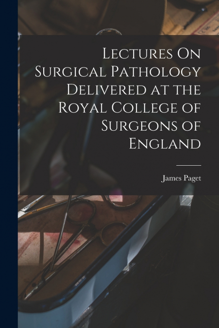 Lectures On Surgical Pathology Delivered at the Royal College of Surgeons of England