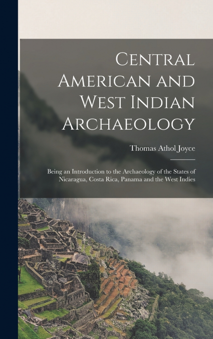 Central American and West Indian Archaeology; Being an Introduction to the Archaeology of the States of Nicaragua, Costa Rica, Panama and the West Indies
