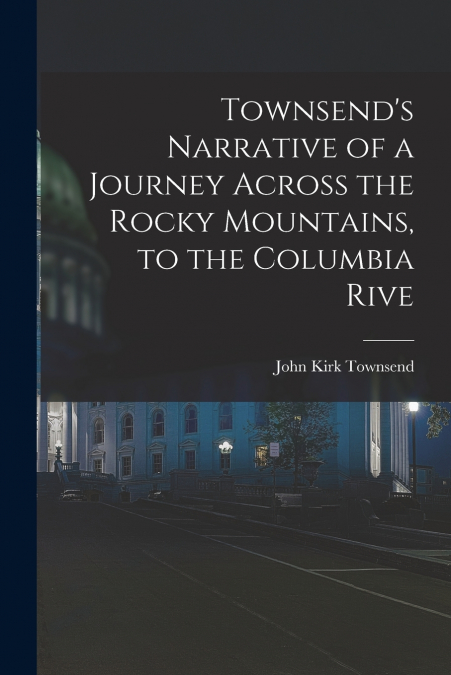 Townsend’s Narrative of a Journey Across the Rocky Mountains, to the Columbia Rive