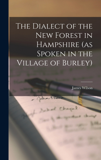 The Dialect of the New Forest in Hampshire (as Spoken in the Village of Burley)