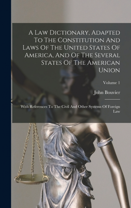 A Law Dictionary, Adapted To The Constitution And Laws Of The United States Of America, And Of The Several States Of The American Union