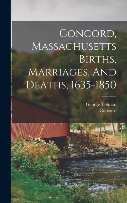 Concord, Massachusetts Births, Marriages, And Deaths, 1635-1850