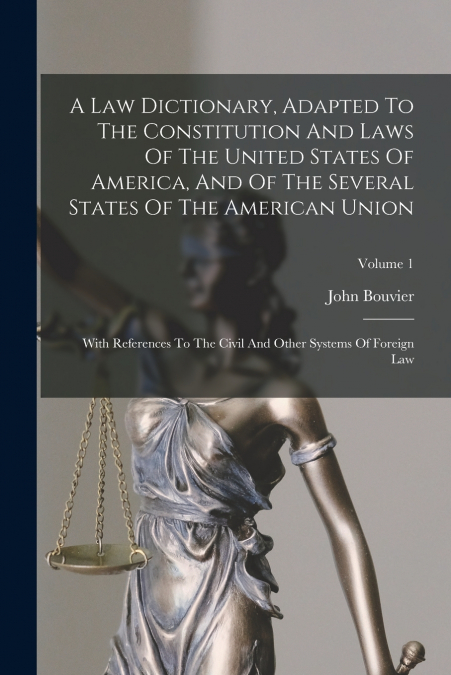 A Law Dictionary, Adapted To The Constitution And Laws Of The United States Of America, And Of The Several States Of The American Union