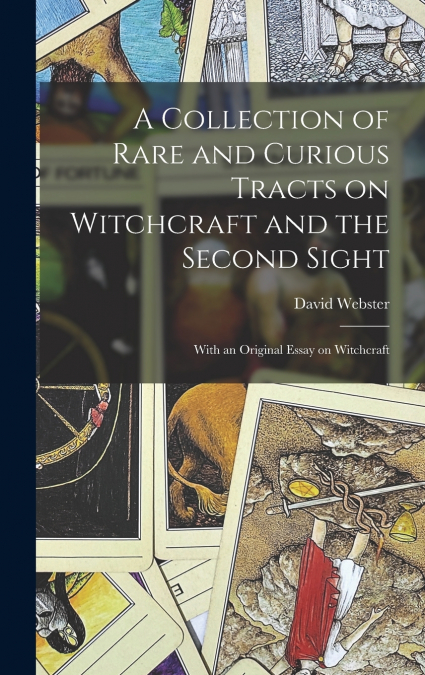 A Collection of Rare and Curious Tracts on Witchcraft and the Second Sight; With an Original Essay on Witchcraft