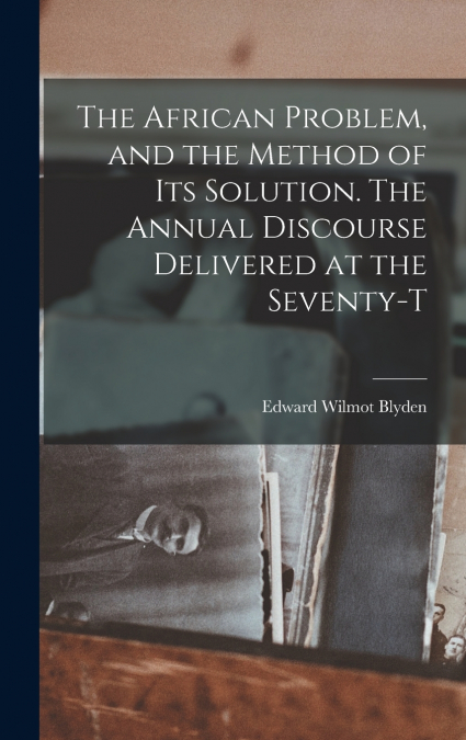 The African Problem, and the Method of its Solution. The Annual Discourse Delivered at the Seventy-t