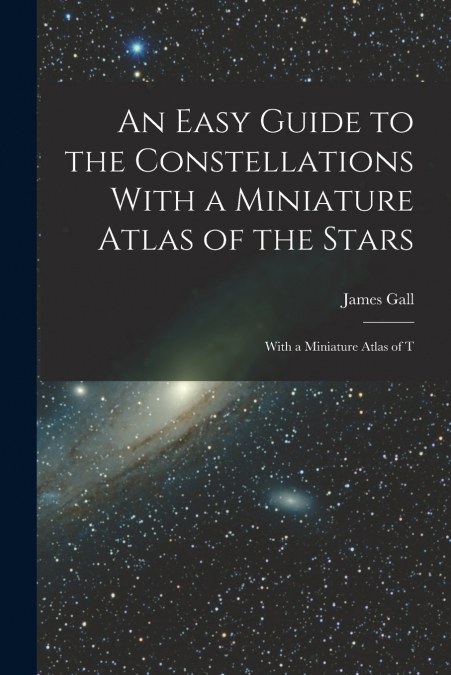 An Easy Guide to the Constellations With a Miniature Atlas of the Stars