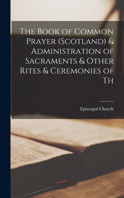 The Book of Common Prayer (Scotland) & Administration of Sacraments & Other Rites & Ceremonies of Th