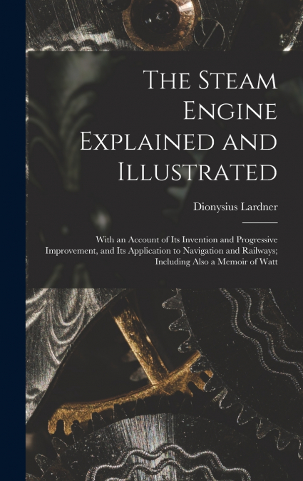 The Steam Engine Explained and Illustrated