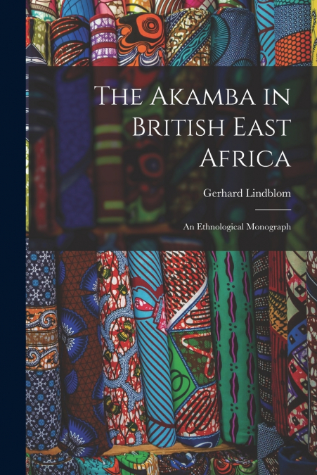 The Akamba in British East Africa; an Ethnological Monograph