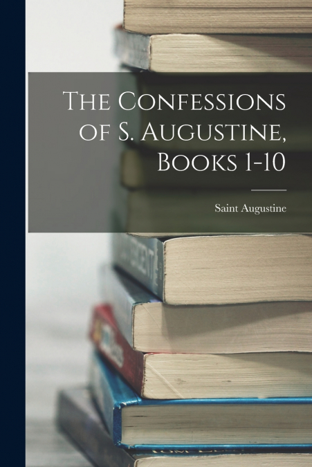 The Confessions of S. Augustine, Books 1-10