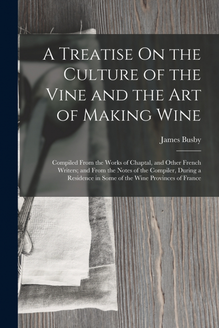 A Treatise On the Culture of the Vine and the Art of Making Wine