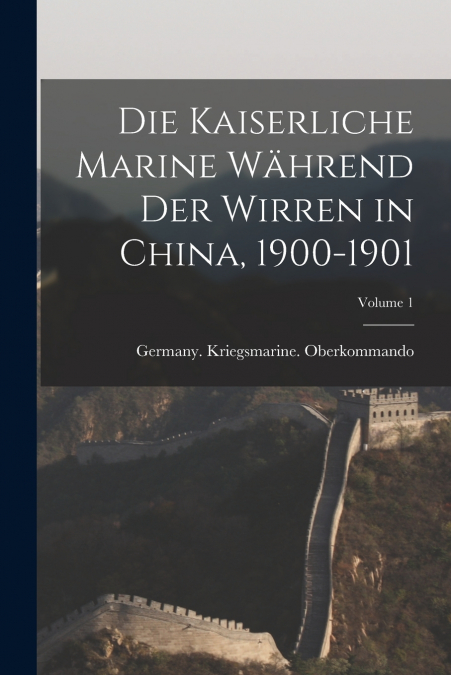 Die Kaiserliche Marine Während Der Wirren in China, 1900-1901; Volume 1