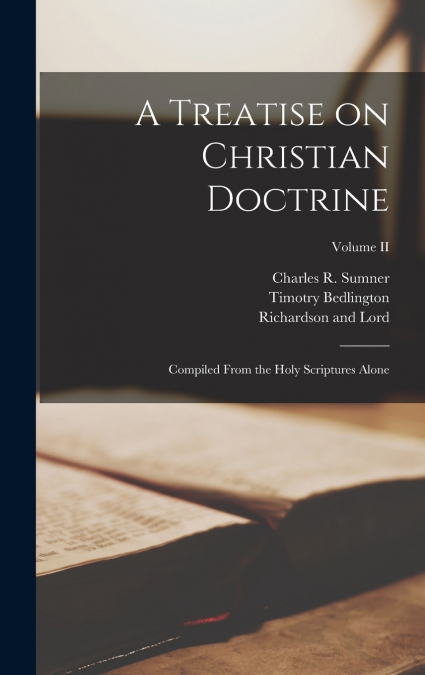 A Treatise on Christian Doctrine; Compiled From the Holy Scriptures Alone; Volume II