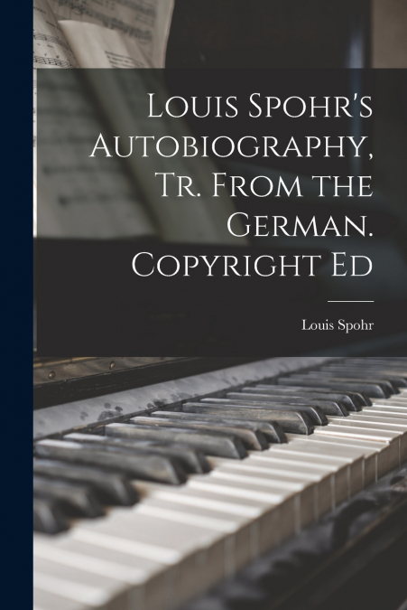 Louis Spohr’s Autobiography, Tr. From the German. Copyright Ed