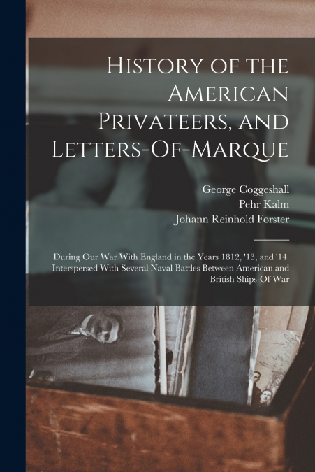 History of the American Privateers, and Letters-Of-Marque