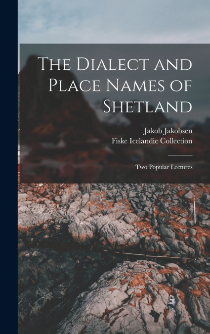 The Dialect and Place Names of Shetland; two Popular Lectures