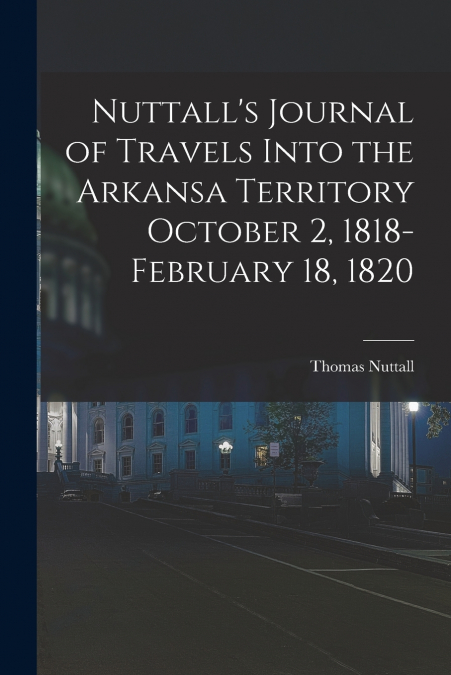 Nuttall’s Journal of Travels Into the Arkansa Territory October 2, 1818-February 18, 1820