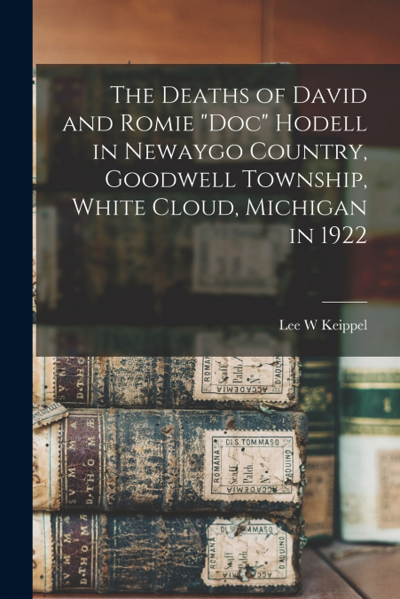 The Deaths of David and Romie 'Doc' Hodell in Newaygo Country, Goodwell Township, White Cloud, Michigan in 1922