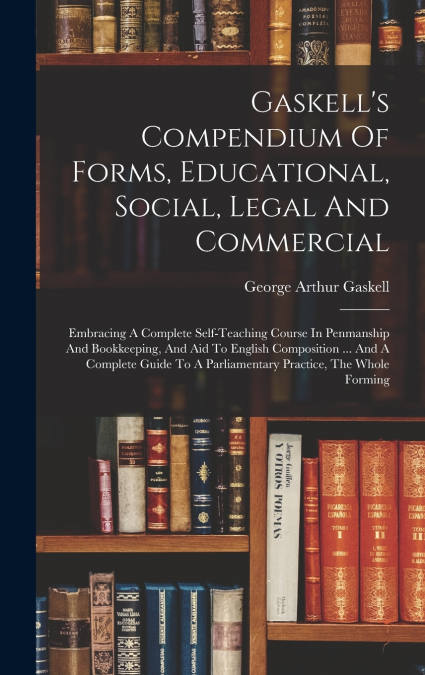 Gaskell’s Compendium Of Forms, Educational, Social, Legal And Commercial