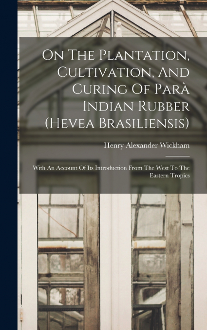 On The Plantation, Cultivation, And Curing Of Parà Indian Rubber (hevea Brasiliensis)