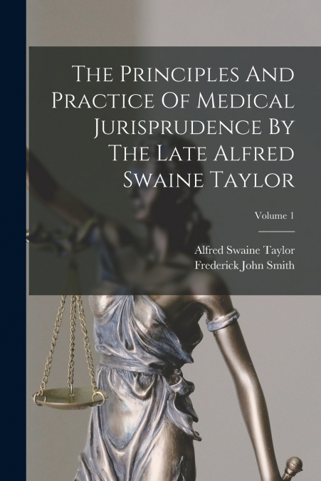 The Principles And Practice Of Medical Jurisprudence By The Late Alfred Swaine Taylor; Volume 1