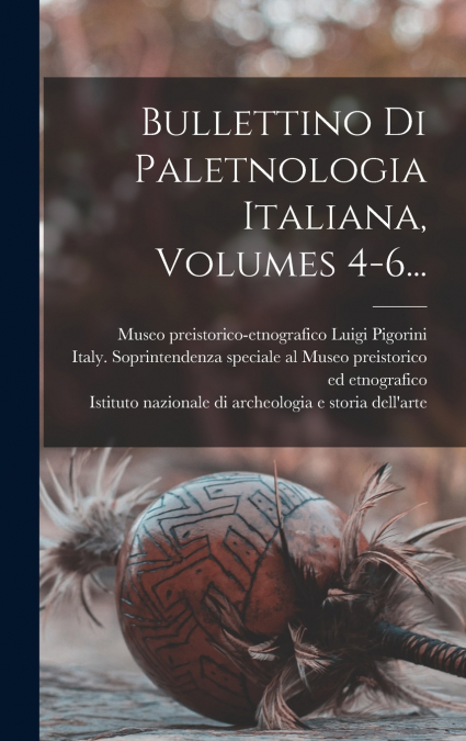 Bullettino Di Paletnologia Italiana, Volumes 4-6...