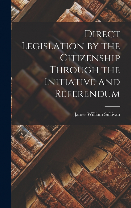 Direct Legislation by the Citizenship Through the Initiative and Referendum