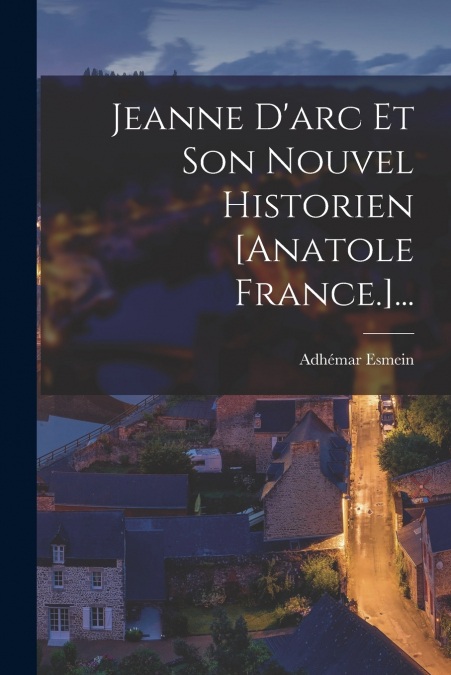 Jeanne D’arc Et Son Nouvel Historien [anatole France.]...