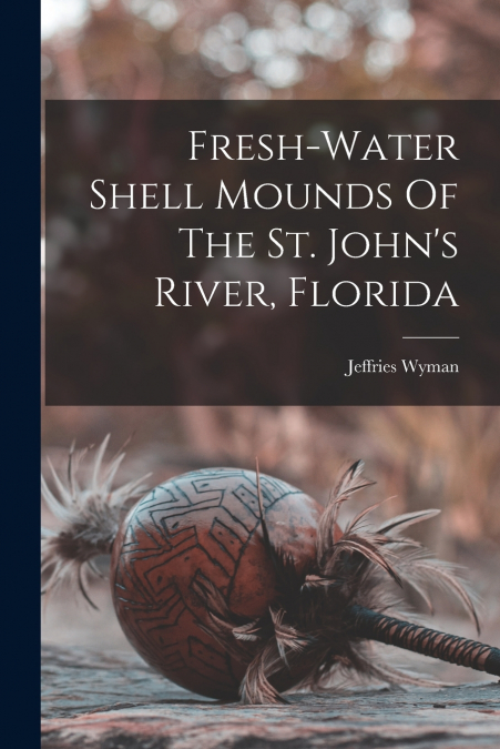 Fresh-water Shell Mounds Of The St. John’s River, Florida