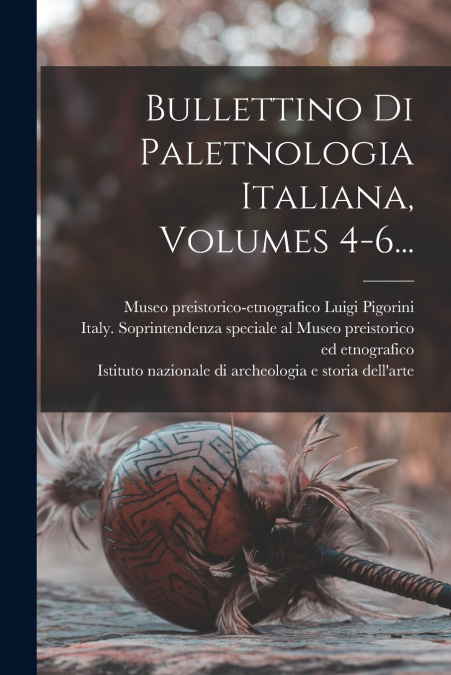 Bullettino Di Paletnologia Italiana, Volumes 4-6...