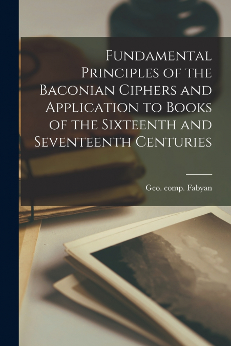 Fundamental Principles of the Baconian Ciphers and Application to Books of the Sixteenth and Seventeenth Centuries