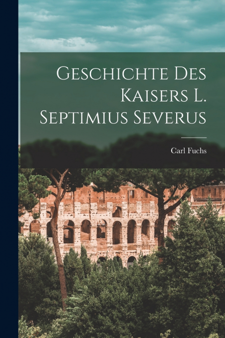 Geschichte des Kaisers L. Septimius Severus