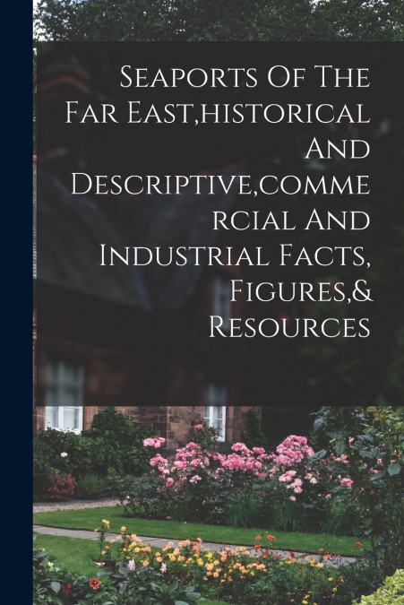 Seaports Of The Far East,historical And Descriptive,commercial And Industrial Facts, Figures,& Resources