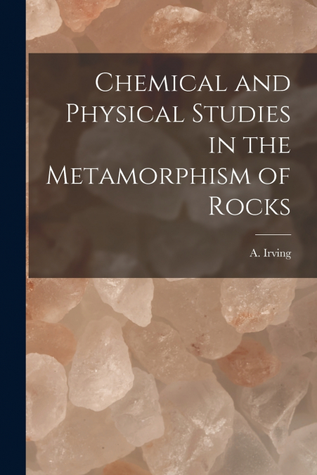 Chemical and Physical Studies in the Metamorphism of Rocks