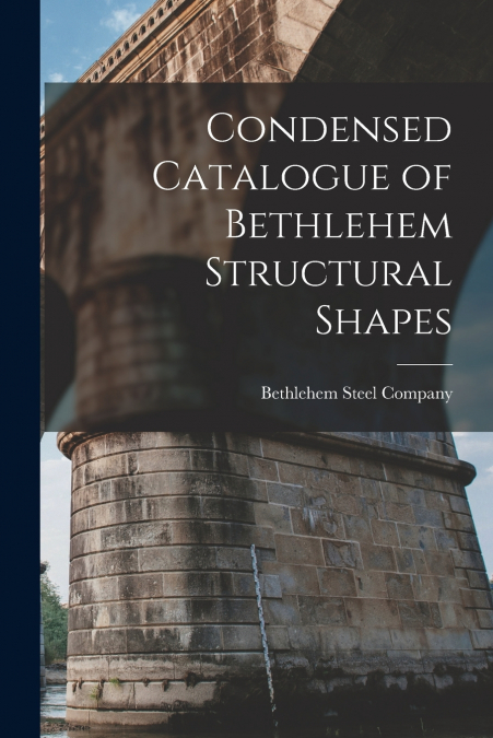 Condensed Catalogue of Bethlehem Structural Shapes