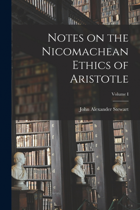 Notes on the Nicomachean Ethics of Aristotle; Volume I
