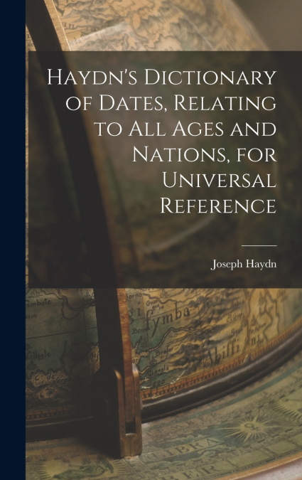 Haydn’s Dictionary of Dates, Relating to All Ages and Nations, for Universal Reference