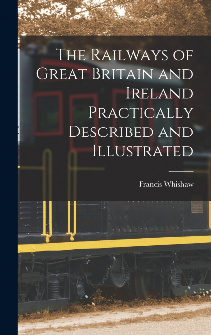 The Railways of Great Britain and Ireland Practically Described and Illustrated