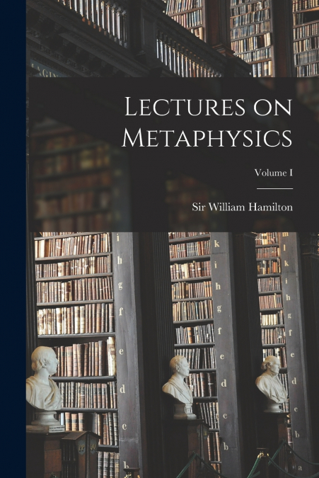 Lectures on Metaphysics; Volume I