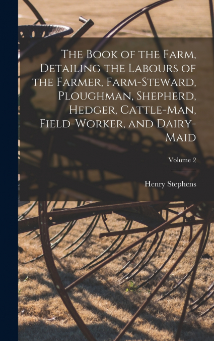 The Book of the Farm, Detailing the Labours of the Farmer, Farm-Steward, Ploughman, Shepherd, Hedger, Cattle-Man, Field-Worker, and Dairy-Maid; Volume 2