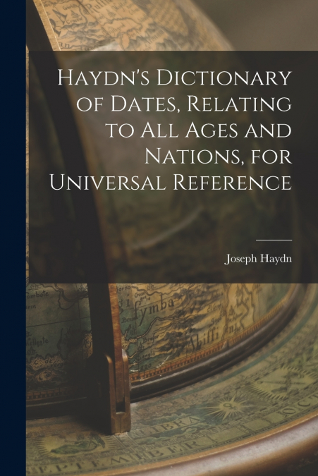 Haydn’s Dictionary of Dates, Relating to All Ages and Nations, for Universal Reference