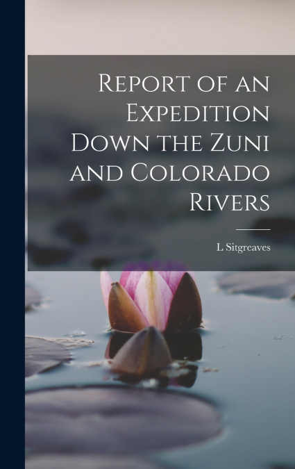 Report of an Expedition Down the Zuni and Colorado Rivers
