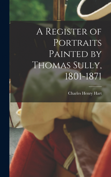 A Register of Portraits Painted by Thomas Sully, 1801-1871
