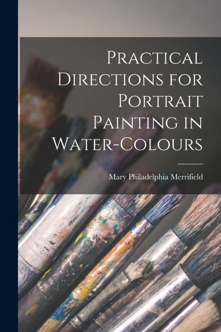 Practical Directions for Portrait Painting in Water-Colours