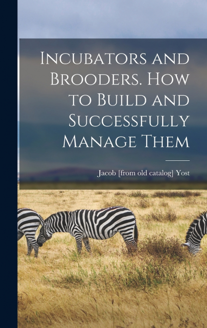 Incubators and Brooders. How to Build and Successfully Manage Them